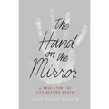 The Hand on the Mirror: A True Story of Life Beyond Death