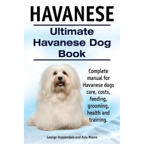 Havanese. Ultimate Havanese Book. Complete manual for Havanese dogs care, costs, feeding, grooming, health and training.