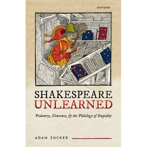 Shakespeare Unlearned: Pedantry, Nonsense, and the Philology of Stupidity