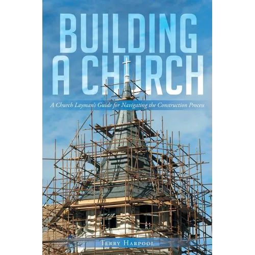 Building a Church: A Church Layman's Guide for Navigating the Construction Process