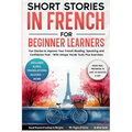 Short Stories in French For Beginner Learners: Quickly Improve Your Reading, Speaking, and Confidence in French the Fun Way - with Powerful Vocab Tool