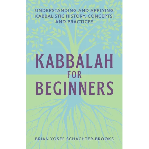 Kabbalah for Beginners: Understanding and Applying Kabbalistic History, Concepts, and Practices