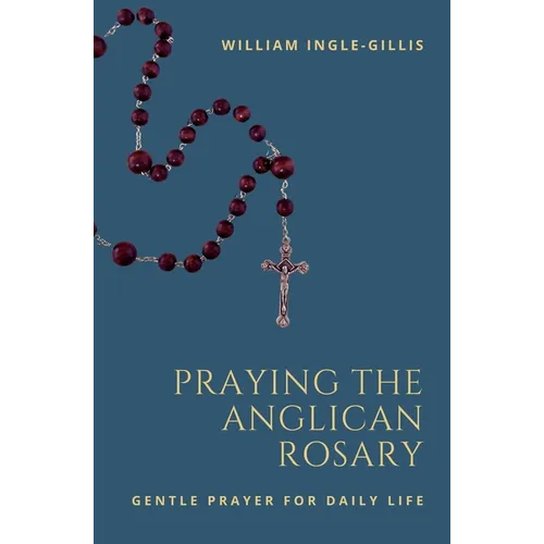 Praying the Anglican Rosary: Gentle Prayer for Daily Life