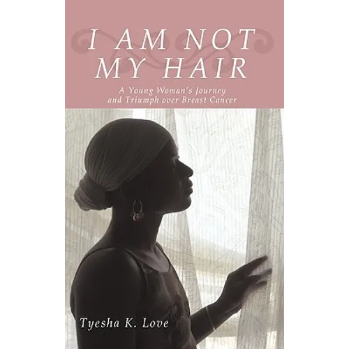 I Am Not My Hair: A Young Woman's Journey and Triumph Over Breast Cancer