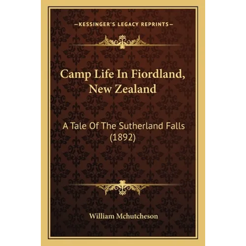Camp Life In Fiordland, New Zealand: A Tale Of The Sutherland Falls (1892)