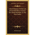 A Brief Relation Of The Late Horrid Rebellion Acted In The Island Barbadas, In The West-Indies