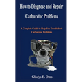 How to diagnose and repair carburetor problems: A complete guide to help you troubleshoot carburetor problems