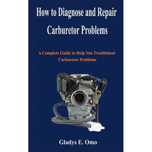 How to diagnose and repair carburetor problems: A complete guide to help you troubleshoot carburetor problems