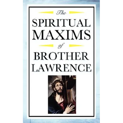Spiritual Maxims of Brother Lawrence: Reflections on Presence, Simplicity, and the Inner Life