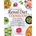 The Complete Renal Diet Cookbook I Cook Your Way to a Healthier You and Better Manage CKD with Easy and Delicious Kidney-Friendly Recipes
