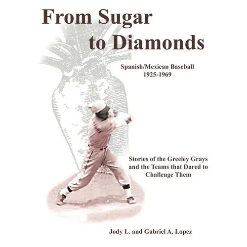 From Sugar to Diamonds: Spanish/Mexican Baseball 1925-1969: Stories of the Greeley Grays and the Teams that Dared to Challenge Them