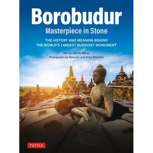 Borobudur: Masterpiece in Stone: The History and Meaning Behind the World's Largest Buddhist Monument (Revised Third Edition)