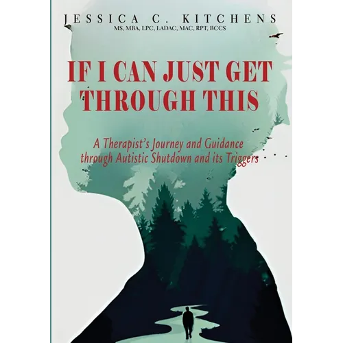 If I Can Just Get Through This: A Therapist's Journey and Guidance through Autistic Shutdown and its Triggers