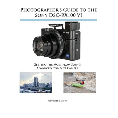 Photographer's Guide to the Sony DSC-RX100 VI: Getting the Most from Sony's Advanced Compact Camera