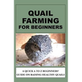 Quail Farming For Beginners: A Quick A To Z Beginners' Guide On Raising Healthy Quails