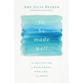 To Be Made Well: An Invitation to Wholeness, Healing, and Hope