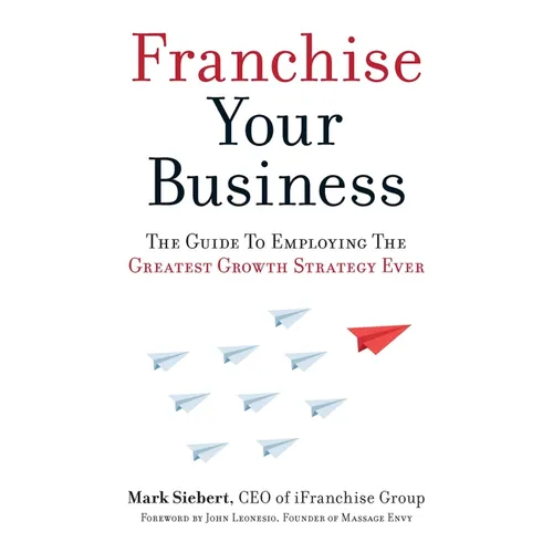 Franchise Your Business: The Guide to Employing the Greatest Growth Strategy Ever