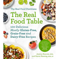 The Real Food Dietitians: The Real Food Table: 100 Delicious Mostly Gluten-Free, Grain-Free and Dairy-Free Recipes: A Cookbook