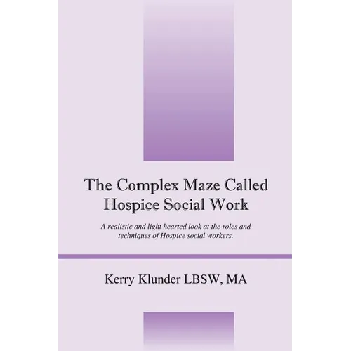 The Complex Maze Called Hospice Social Work: A realistic and light hearted look at the roles and techniques of Hospice social workers