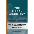 The Moral Argument: Is It Worth Having in Your Apologetics Repertoire?