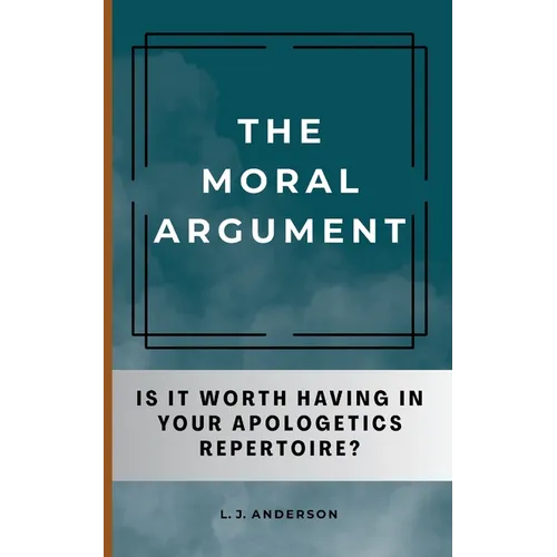 The Moral Argument: Is It Worth Having in Your Apologetics Repertoire?