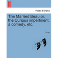 The Married Beau Or, the Curious Impertinent, a Comedy, Etc.