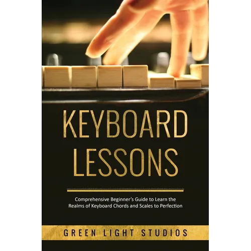 Keyboard Lessons: Comprehensive Beginner's Guide to Learn the Realms of Keyboard Chords and Scales to Perfection