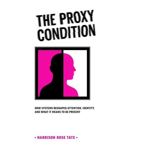The Proxy Condition: : How Systems Reshaped Attention, Identity, and What It Means to Be Present