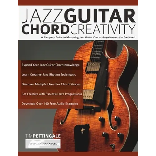 Jazz Guitar Chord Creativity: A Complete Guide to Mastering Jazz Guitar Chords Anywhere on the Fretboard
