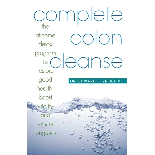 Complete Colon Cleanse: The At-Home Detox Program to Restore Good Health, Boost Vitality, and Ensure Longevity