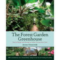 The Forest Garden Greenhouse: How to Design and Manage an Indoor Permaculture Oasis