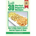 30 Perfect Popcorn Recipes: How to Make Sweet & Savory Gourmet Popcorn at Home