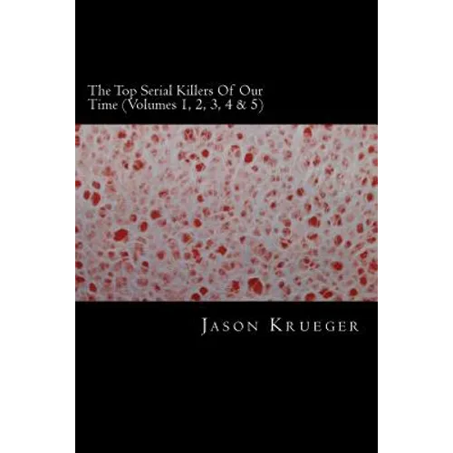 The Top Serial Killers Of Our Time (Volumes 1, 2, 3, 4 & 5): True Crime Committed By The World's Most Notorious Serial Killers