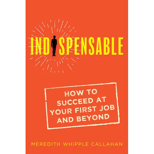 Indispensable: How to Succeed at Your First Job and Beyond