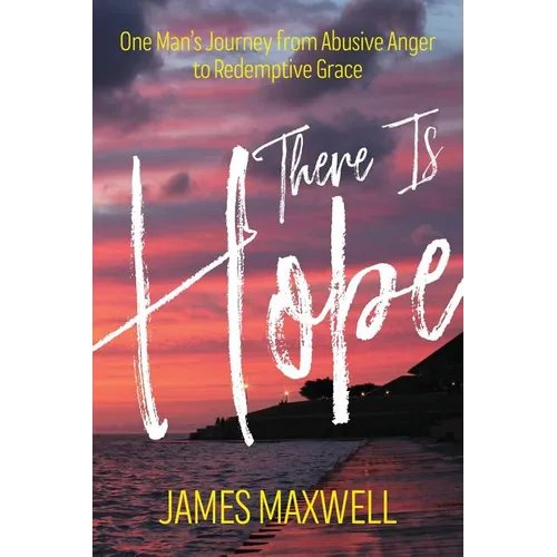 There Is Hope: One Man's Journey From Abusive Anger to Redemptive Grace