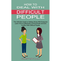 How to Deal With Difficult People: Learn How to Effectively Communicate and End Conflict With Difficult People (The Ultimate Guide to Getting Along Wi