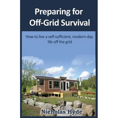 Preparing for Off-Grid Survival: How to live a self-sufficient, modern-day life