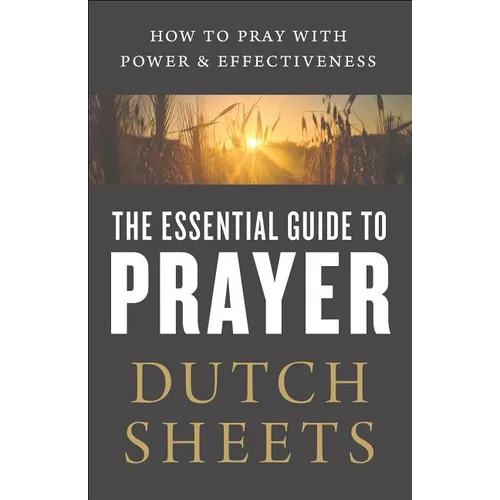 The Essential Guide to Prayer: How to Pray with Power and Effectiveness