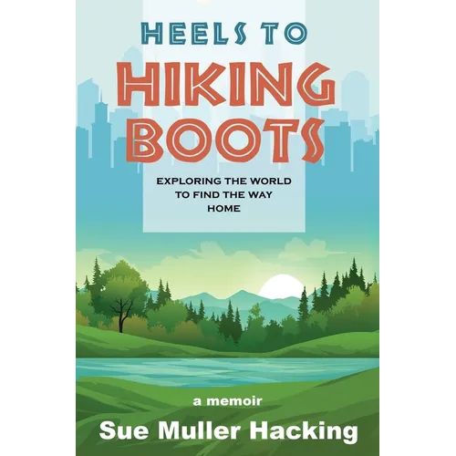 Heels to Hiking Boots: Exploring the World to Find the Way Home