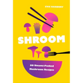 Shroom: 60 Umami-Packed Mushroom Recipes