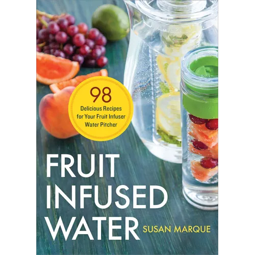 Fruit Infused Water: 98 Delicious Recipes for Your Fruit Infuser Water Pitcher