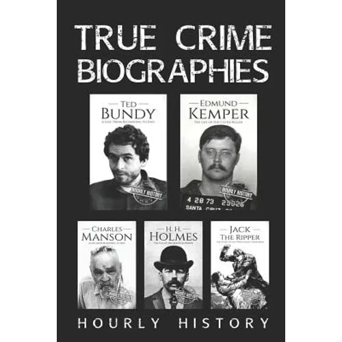 True Crime Biographies: Ted Bundy, Edmund Kemper, H. H. Holmes, Charles Manson, Jack the Ripper