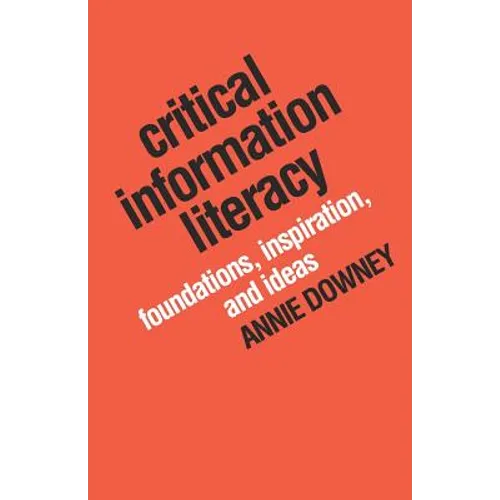 Critical Information Literacy: Foundations, Inspiration, and Ideas
