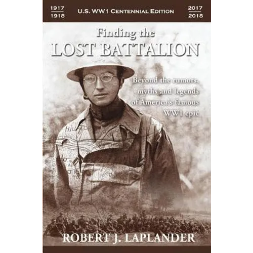 Finding the Lost Battalion: Beyond the Rumors, Myths and Legends of America's Famous WW1 Epic