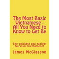 The Most Basic Vietnamese - All You Need to Know to Get By: The quickest and easiest Survival Vietnamese