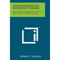 The Background Of Napoleonic Warfare: The Theory Of Military Tactics In Eighteenth-Century France