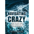 Navigating Crazy: How to Live and Work Sanely in an Insane World