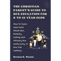 THE CHRISTIAN PARENT'S GUIDE TO SEX EDUCATION FOR 8-to-12-year Olds: How To Teach Your Child About Sex, Puberty, Dating and Intimacy the Godly Way, in