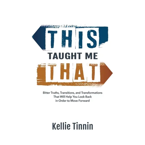 This Taught Me That: Bitter Truths, Transitions, and Transformations That Will Help You Look Back in Order to Move Forward