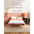 50 Makes for Modern Miniatures: Decorate and Furnish Your DIY Doll House